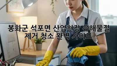 봉화군 석포면 산업현장 유해물질 제거 청소 완벽 가이드