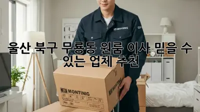 울산 북구 무룡동 원룸 이사, 믿을 수 있는 업체 추천!
